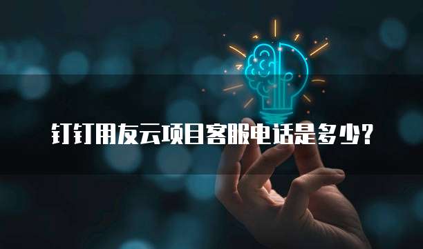 钉钉用友云项目客服电话是多少?