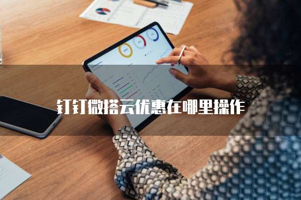 钉钉微搭云优惠在哪里操作