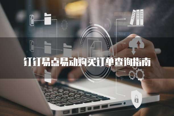 钉钉易点易动购买订单查询指南