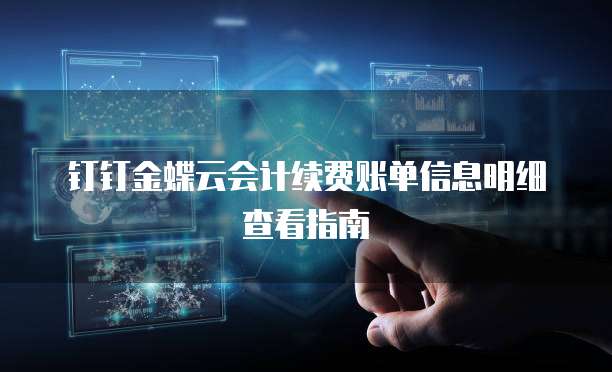 钉钉金蝶云会计续费账单信息明细查看指南