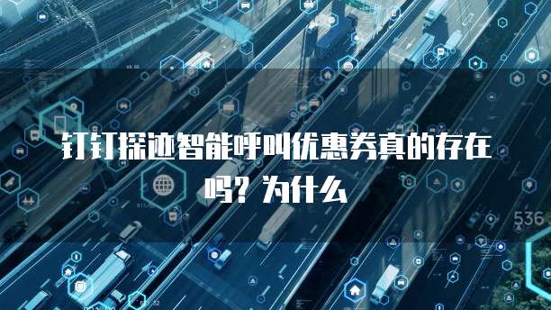 钉钉探迹智能呼叫优惠券真的存在吗?为什么