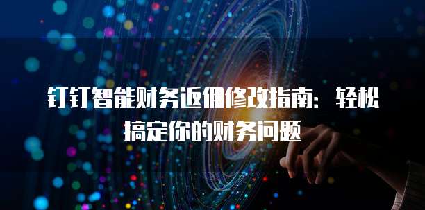 钉钉智能财务返佣修改指南：轻松搞定你的财务问题