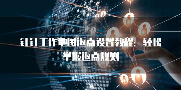 钉钉工作地图返点设置教程:轻松掌握返点规则