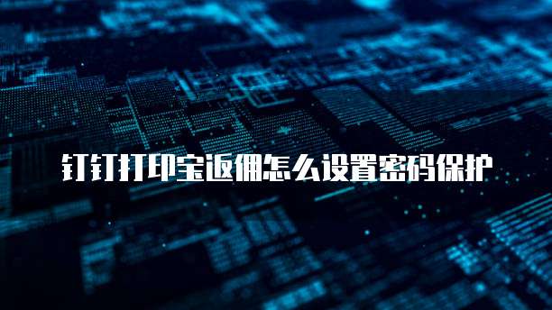 钉钉打印宝返佣怎么设置密码保护