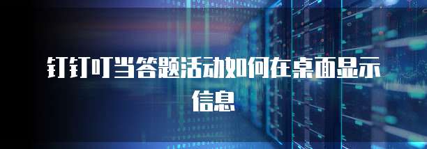 钉钉叮当答题活动如何在桌面显示信息