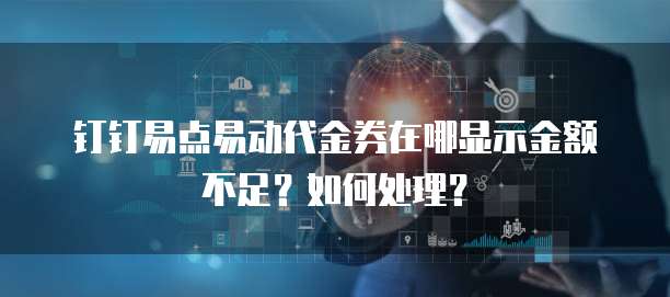 钉钉易点易动代金券在哪显示金额不足?如何处理?