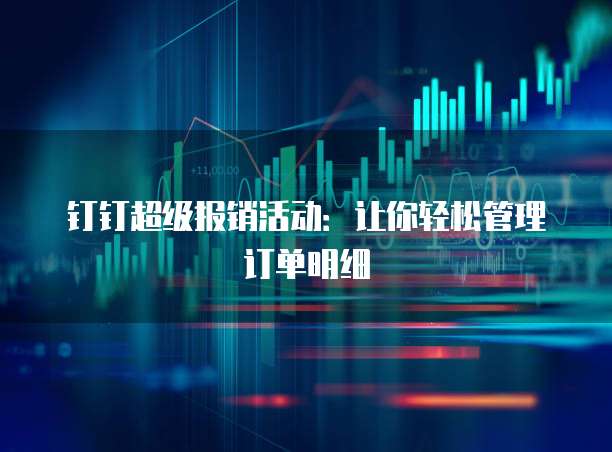 钉钉超级报销活动:让你轻松管理订单明细