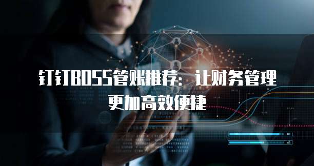 钉钉BOSS管账推荐:让财务管理更加高效便捷