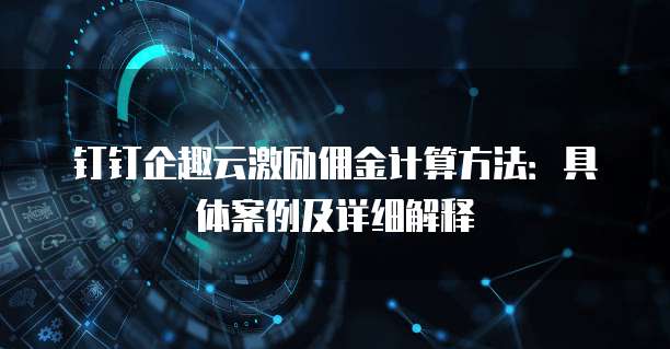 钉钉企趣云激励佣金计算方法:具体案例及详细解释