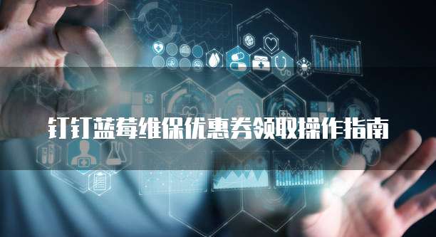 钉钉蓝莓维保优惠券领取操作指南