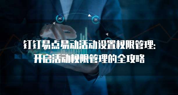 钉钉易点易动活动设置权限管理:开启活动权限管理的全攻略
