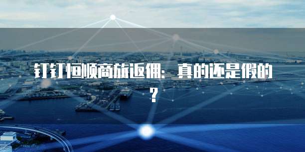 钉钉恒顺商旅返佣:真的还是假的?