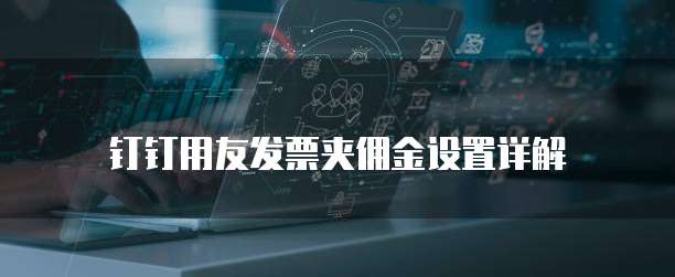钉钉用友发票夹佣金设置详解