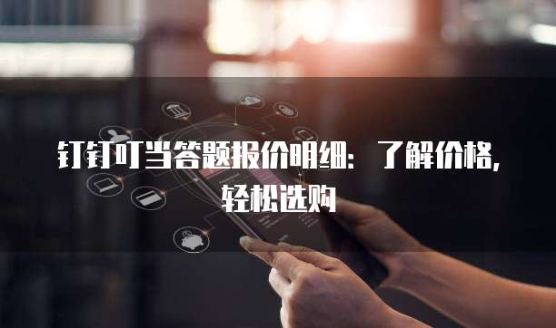 钉钉叮当答题报价明细:了解价格,轻松选购