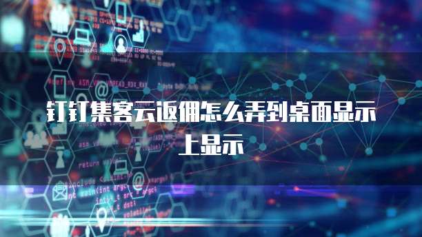 钉钉集客云返佣怎么弄到桌面显示上显示