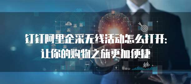 钉钉阿里企采无线活动怎么打开:让你的购物之旅更加便捷