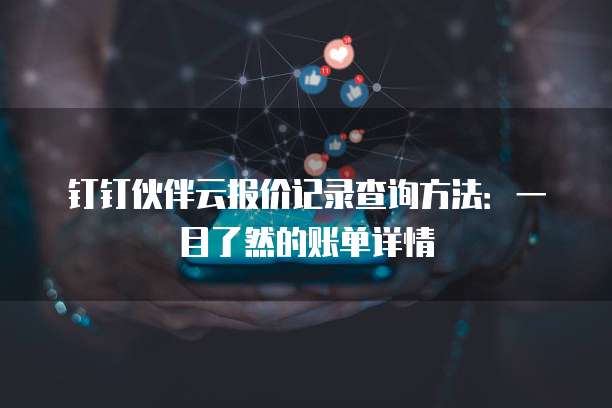 钉钉伙伴云报价记录查询方法:一目了然的账单详情