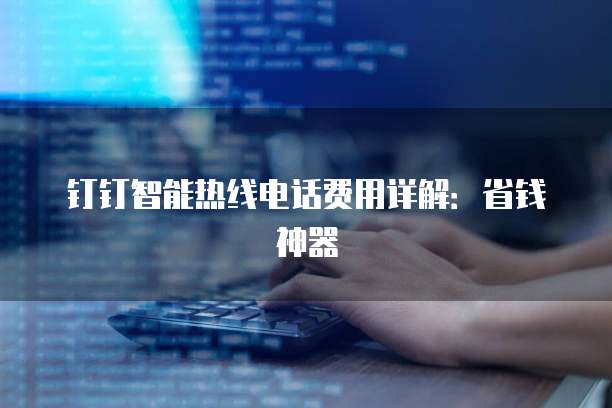 钉钉智能热线电话费用详解:省钱神器