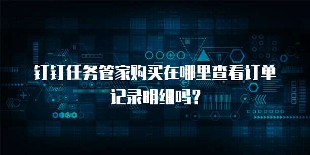 钉钉任务管家购买在哪里查看订单记录明细吗?