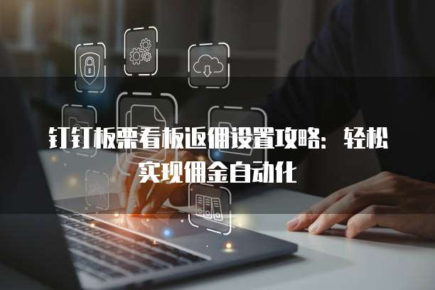 钉钉板栗看板返佣设置攻略:轻松实现佣金自动化