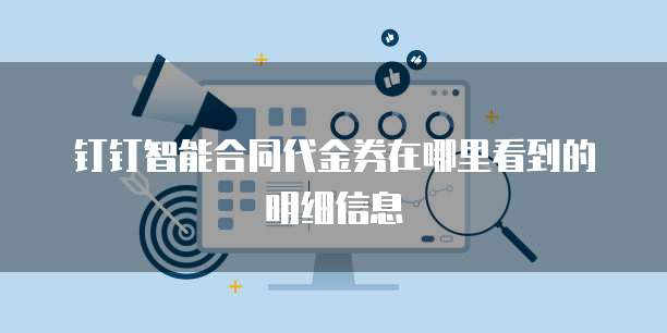 钉钉智能合同代金券在哪里看到的明细信息