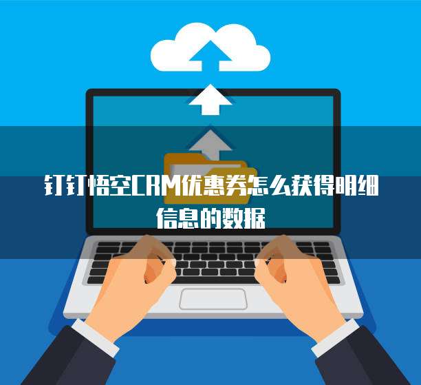钉钉悟空CRM优惠券怎么获得明细信息的数据