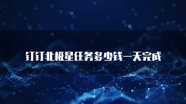 钉钉北极星任务多少钱一天完成