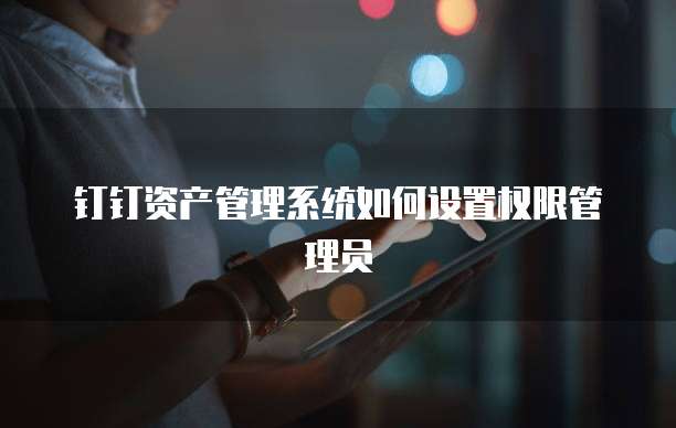 钉钉资产管理系统如何设置权限管理员