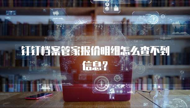 钉钉档案管家报价明细怎么查不到信息？
