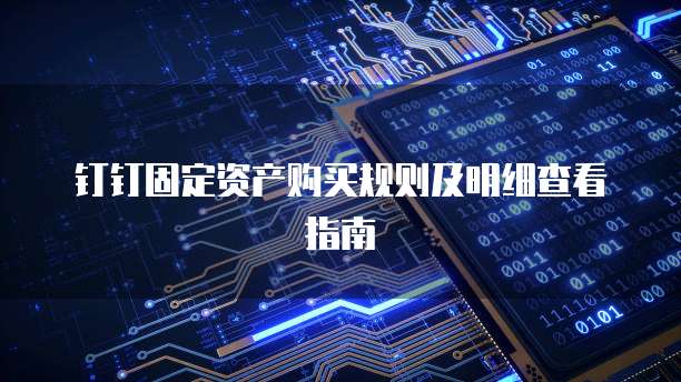 钉钉固定资产购买规则及明细查看指南