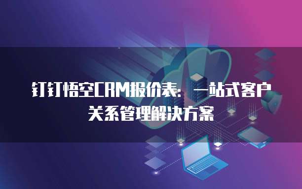 钉钉悟空CRM报价表:一站式客户关系管理解决方案