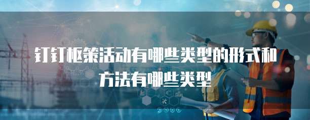 钉钉枢策活动有哪些类型的形式和方法有哪些类型