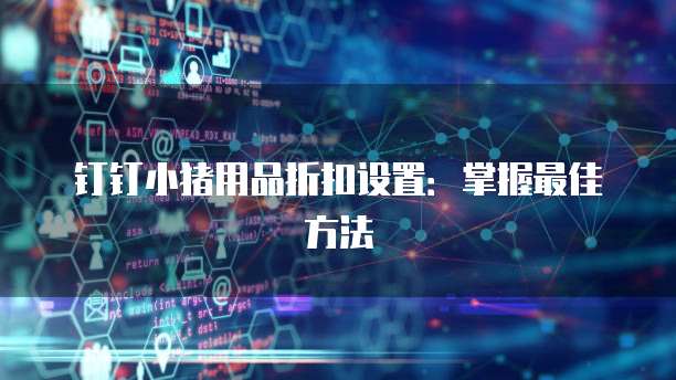 钉钉小猪用品折扣设置:掌握最佳方法