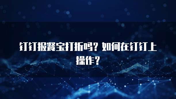 钉钉报餐宝打折吗?如何在钉钉上操作?