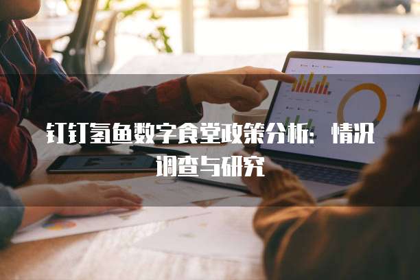 钉钉氢鱼数字食堂政策分析:情况调查与研究