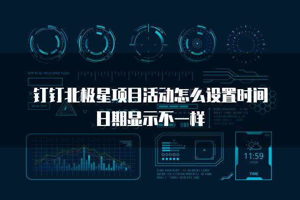 钉钉北极星项目活动怎么设置时间日期显示不一样