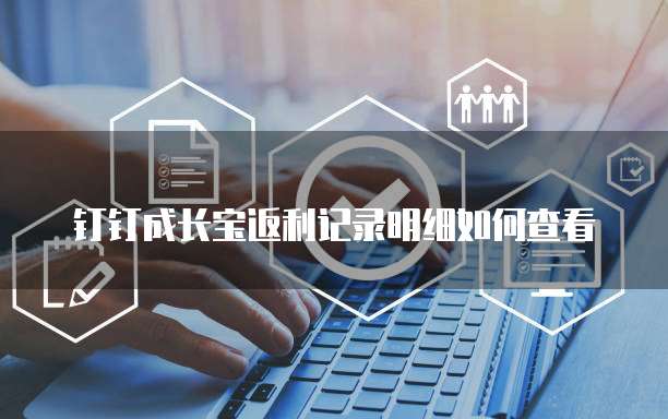 钉钉成长宝返利记录明细如何查看