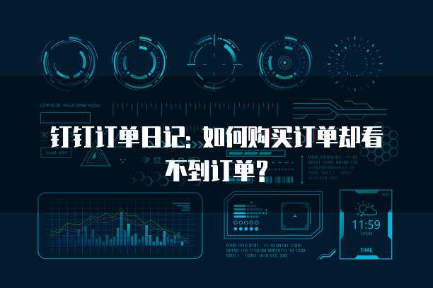 钉钉订单日记: 如何购买订单却看不到订单?