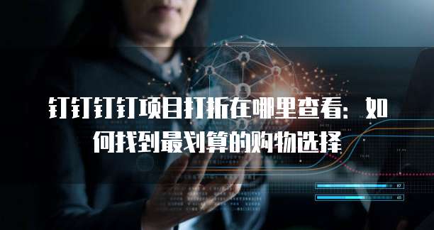 钉钉钉钉项目打折在哪里查看:如何找到最划算的购物选择