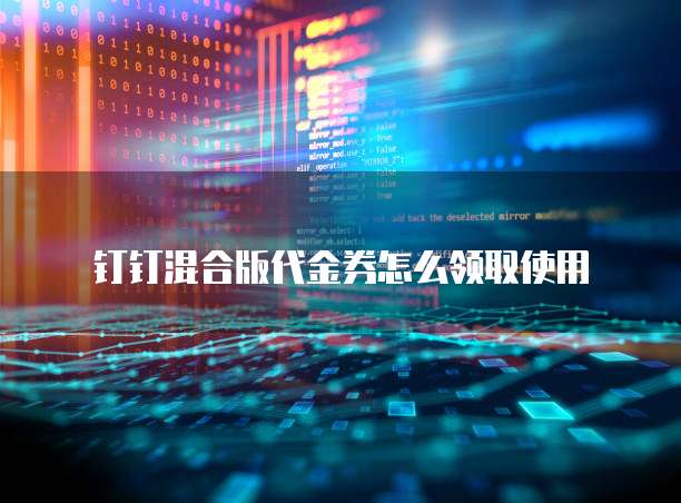 钉钉混合版代金券怎么领取使用