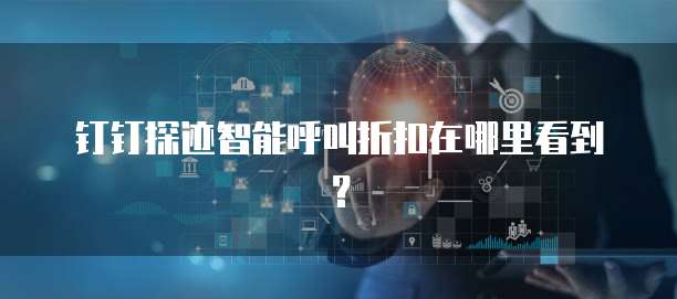 钉钉探迹智能呼叫折扣在哪里看到?