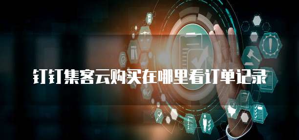 钉钉集客云购买在哪里看订单记录