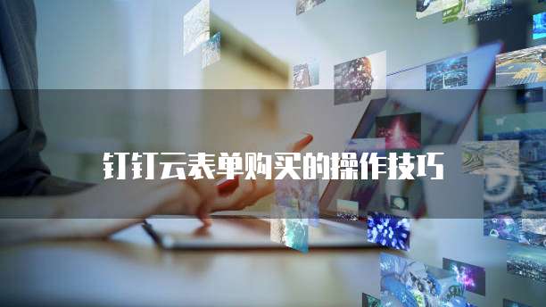 钉钉云表单购买的操作技巧
