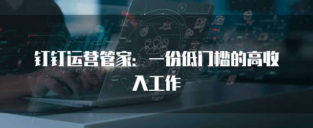 钉钉运营管家：一份低门槛的高收入工作