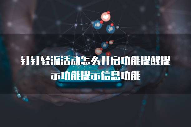 钉钉轻流活动怎么开启功能提醒提示功能提示信息功能
