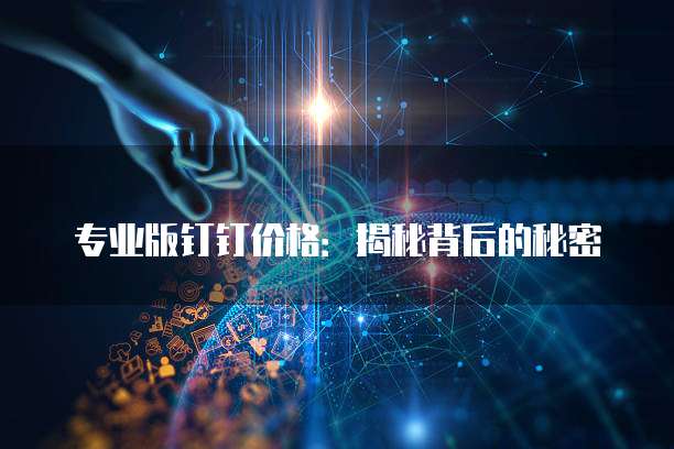 专业版钉钉价格:揭秘背后的秘密