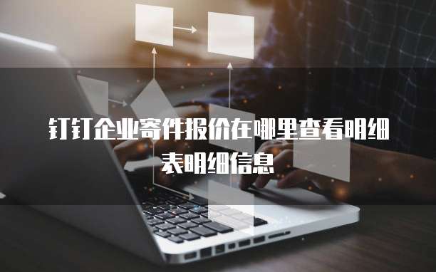 钉钉企业寄件报价在哪里查看明细表明细信息