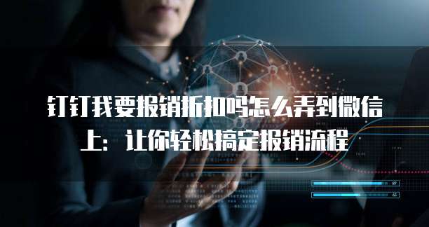 钉钉我要报销折扣吗怎么弄到微信上:让你轻松搞定报销流程