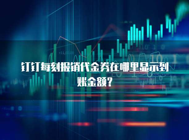 钉钉每刻报销代金券在哪里显示到账金额？