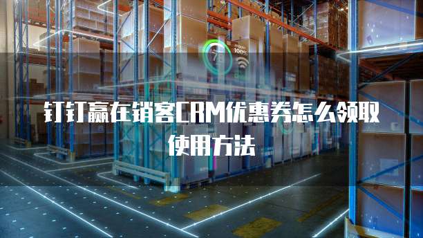 钉钉赢在销客CRM优惠券怎么领取使用方法
